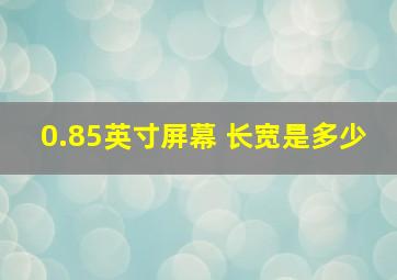 0.85英寸屏幕 长宽是多少